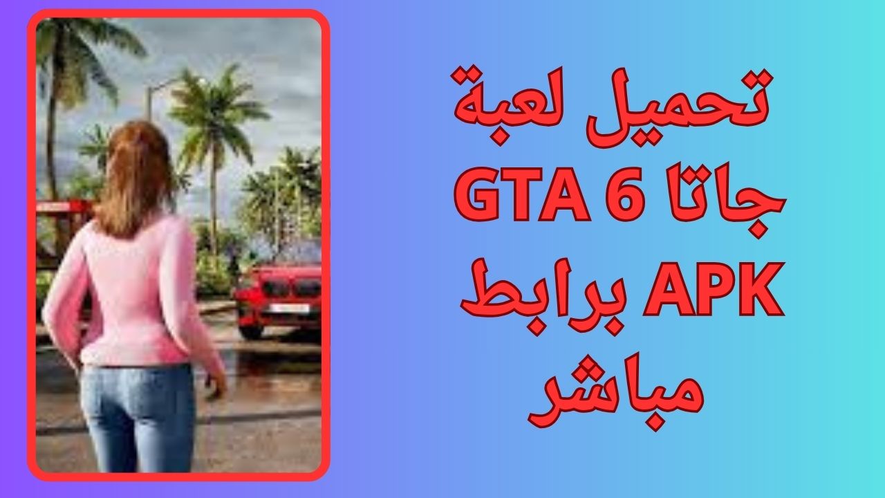 تحميل لعبة جاتا GTA 6 للكمبيوتر و الاندرويد apk برابط مباشر مجانا